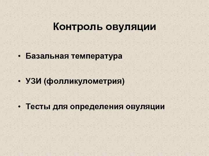 Контроль овуляции • Базальная температура • УЗИ (фолликулометрия) • Тесты для определения овуляции 