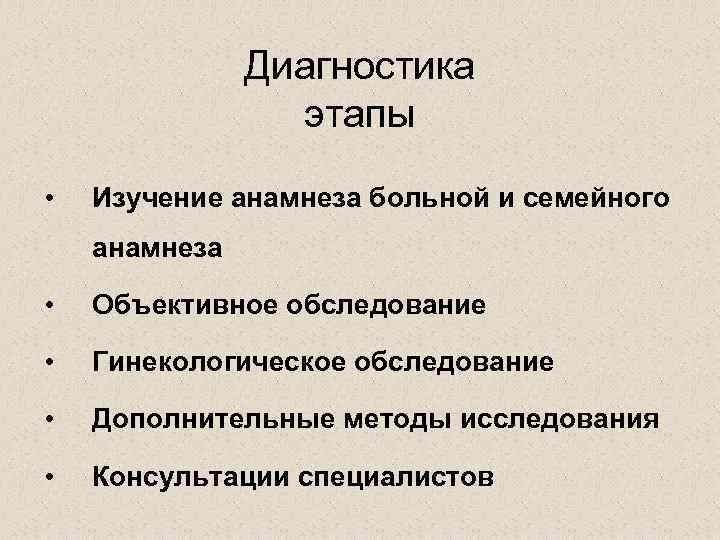 Диагностика этапы • Изучение анамнеза больной и семейного анамнеза • Объективное обследование • Гинекологическое