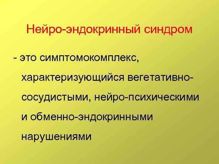 Нейро-эндокринный синдром - это симптомокомплекс, характеризующийся вегетативнососудистыми, нейро-психическими и обменно-эндокринными нарушениями 