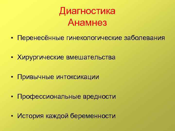 Диагностика Анамнез • Перенесённые гинекологические заболевания • Хирургические вмешательства • Привычные интоксикации • Профессиональные
