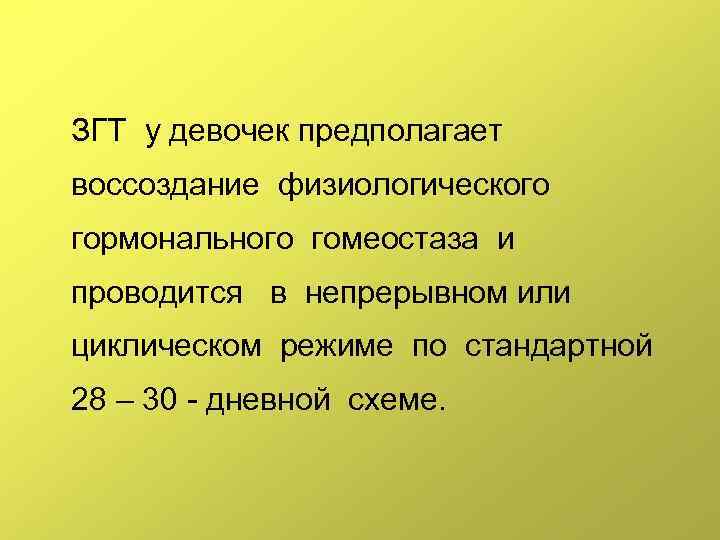 ЗГТ у девочек предполагает воссоздание физиологического гормонального гомеостаза и проводится в непрерывном или циклическом