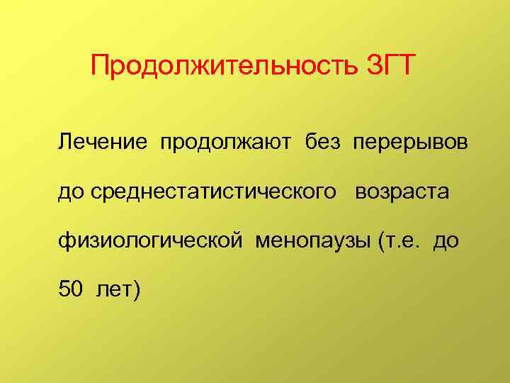 Продолжительность ЗГТ Лечение продолжают без перерывов до среднестатистического возраста физиологической менопаузы (т. е. до