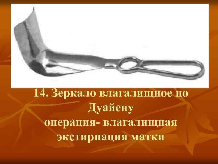 14. Зеркало влагалищное по Дуайену операция- влагалищная экстирпация матки 