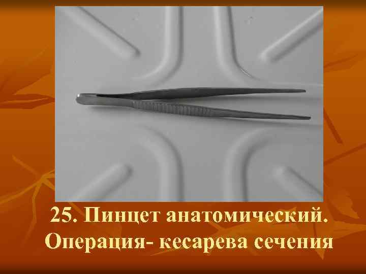 25. Пинцет анатомический. Операция- кесарева сечения 