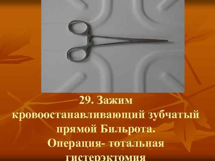 29. Зажим кровоостанавливающий зубчатый прямой Бильрота. Операция- тотальная гистерэктомия 