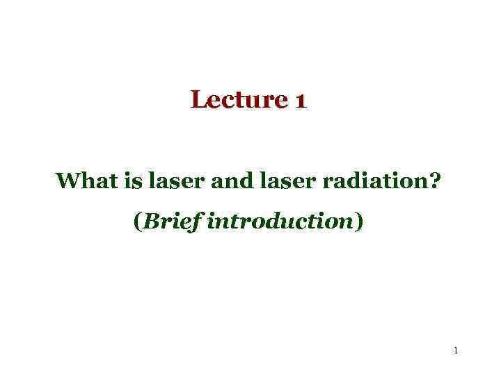 Lecture 1 What is laser and laser radiation? (Brief introduction) 1 