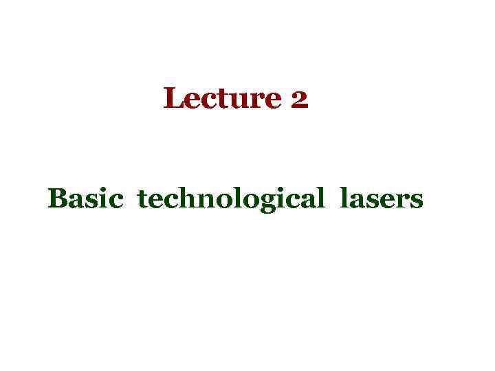 Lecture 2 Basic technological lasers 