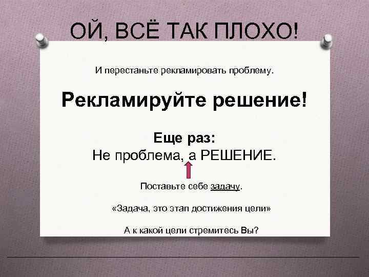 ОЙ, ВСЁ ТАК ПЛОХО! И перестаньте рекламировать проблему. Рекламируйте решение! Еще раз: Не проблема,