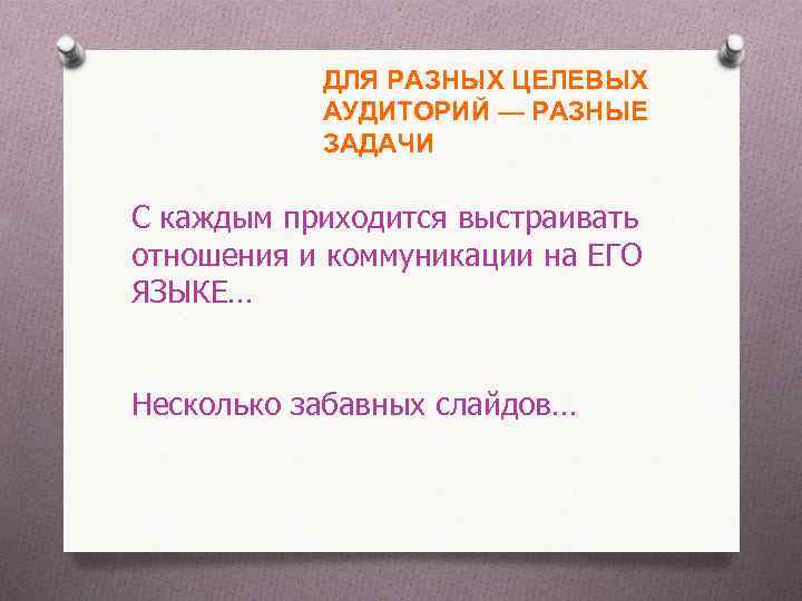 ДЛЯ РАЗНЫХ ЦЕЛЕВЫХ АУДИТОРИЙ — РАЗНЫЕ ЗАДАЧИ С каждым приходится выстраивать отношения и коммуникации