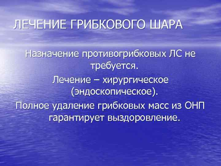 ЛЕЧЕНИЕ ГРИБКОВОГО ШАРА Назначение противогрибковых ЛС не требуется. Лечение – хирургическое (эндоскопическое). Полное удаление