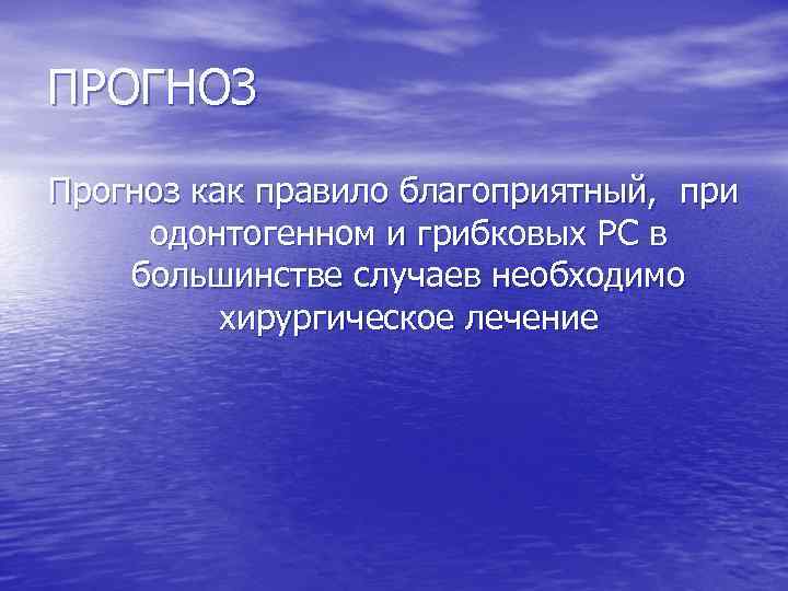ПРОГНОЗ Прогноз как правило благоприятный, при одонтогенном и грибковых РС в большинстве случаев необходимо