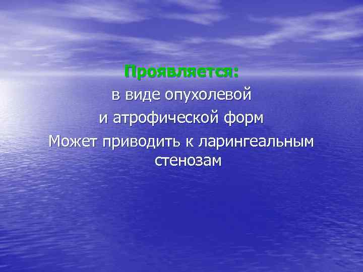 Проявляется: в виде опухолевой и атрофической форм Может приводить к ларингеальным стенозам 