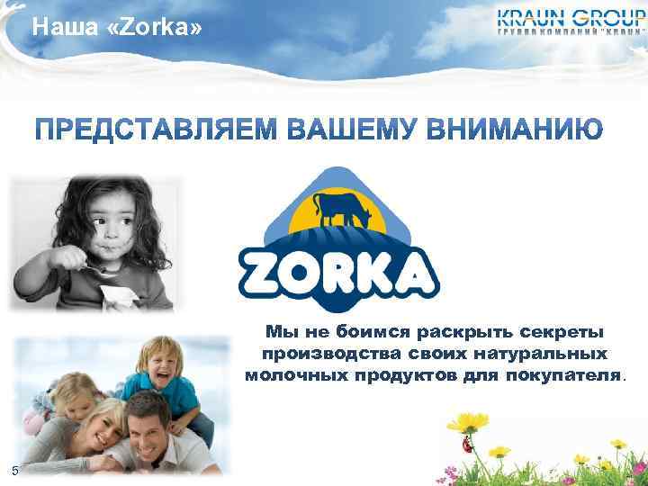 Наша «Zorka» Мы не боимся раскрыть секреты производства своих натуральных молочных продуктов для покупателя.
