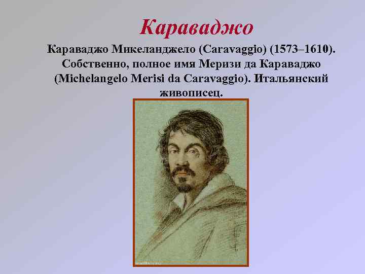 Караваджо Микеланджело (Caravaggio) (1573– 1610). Собственно, полное имя Меризи да Караваджо (Michelangelo Merisi da