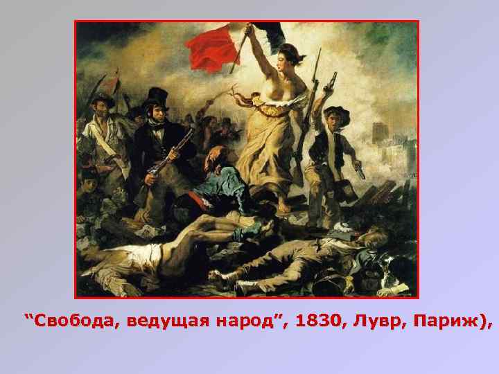 “Свобода, ведущая народ”, 1830, Лувр, Париж), 