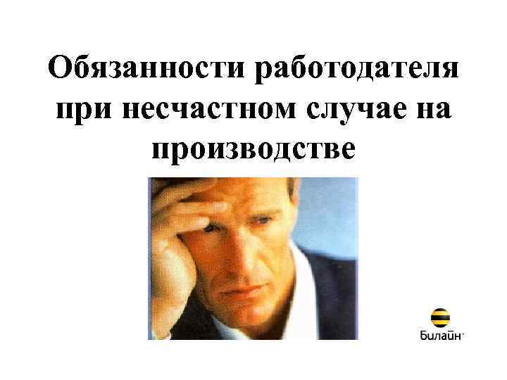 Обязанности работодателя при несчастном случае на производстве 