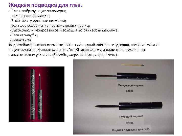 Жидкая подводка для глаз. -Пленкообразующие полимеры; -Испаряющиеся масла; -Высокое содержание пигмента; -Большое содержание перламутровых