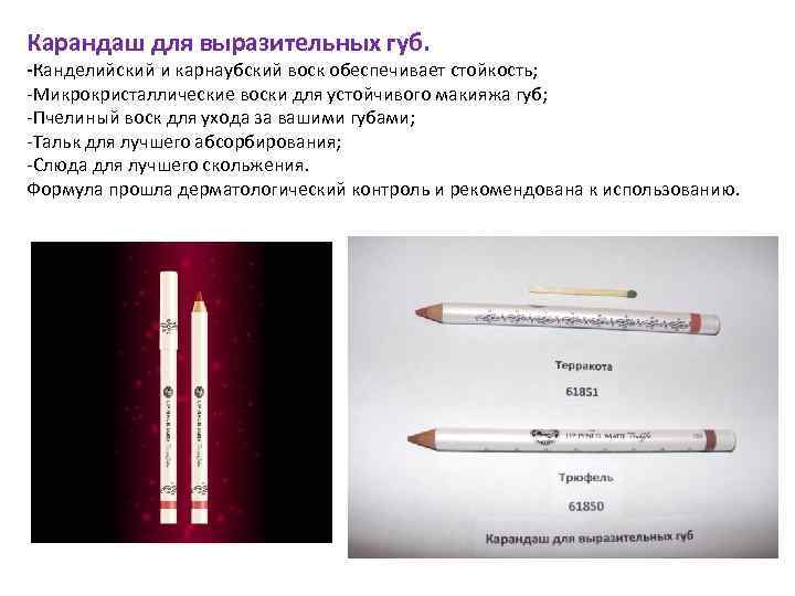 Карандаш для выразительных губ. -Канделийский и карнаубский воск обеспечивает стойкость; -Микрокристаллические воски для устойчивого