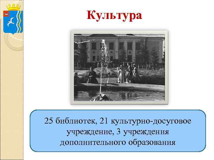 Культура 25 библиотек, 21 культурно-досуговое учреждение, 3 учреждения дополнительного образования 