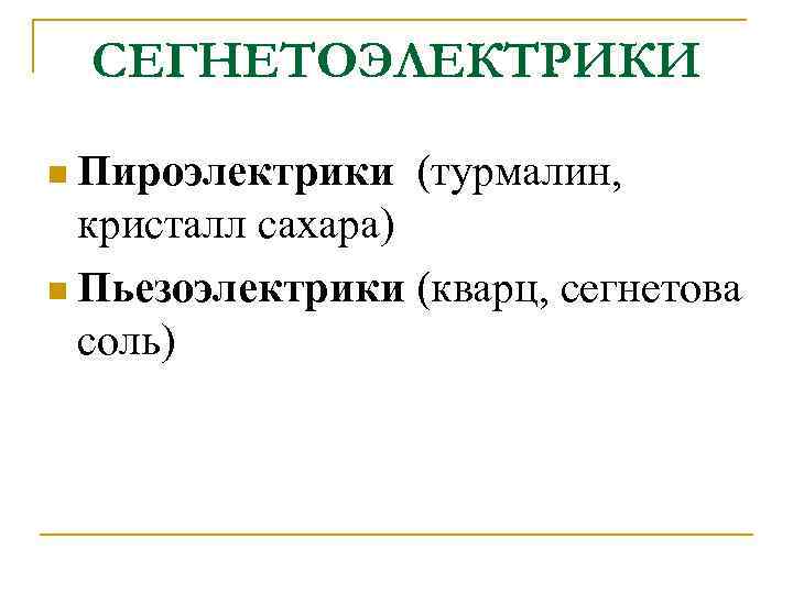 СЕГНЕТОЭЛЕКТРИКИ n Пироэлектрики (турмалин, кристалл сахара) n Пьезоэлектрики (кварц, сегнетова соль) 