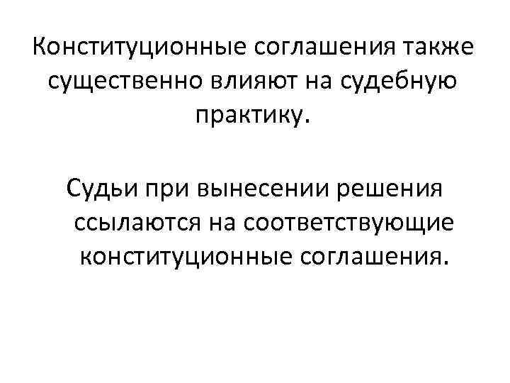 Конституционные соглашения также существенно влияют на судебную практику. Судьи при вынесении решения ссылаются на