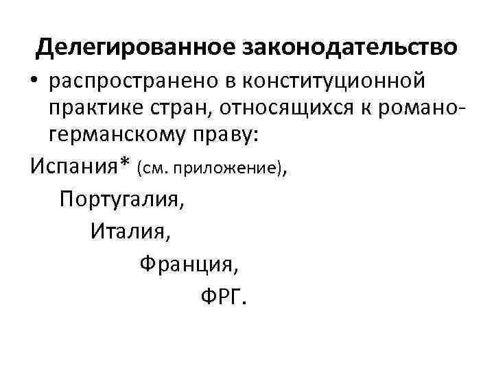 Делегированное законодательство • распространено в конституционной практике стран, относящихся к романогерманскому праву: Испания* (см.