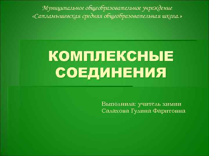 Муниципальное общеобразовательное учреждение «Сатламышевская средняя общеобразовательная школа. » КОМПЛЕКСНЫЕ СОЕДИНЕНИЯ Выполнила: учитель химии Салахова