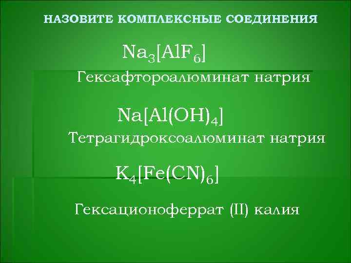 НАЗОВИТЕ КОМПЛЕКСНЫЕ СОЕДИНЕНИЯ Na 3[Al. F 6] Гексафтороалюминат натрия Na[Al(OH)4] Тетрагидроксоалюминат натрия K 4[Fe(CN)6]