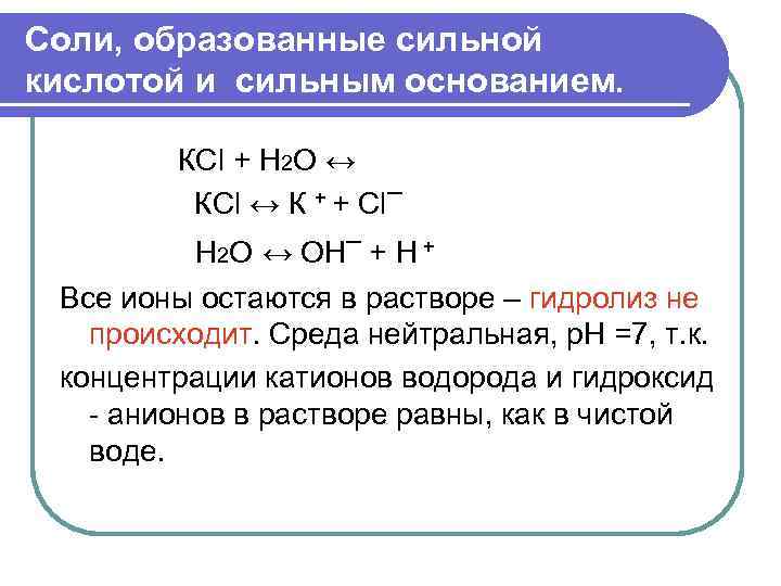 Соли, образованные сильной кислотой и сильным основанием. КСl + H 2 O ↔ КСl