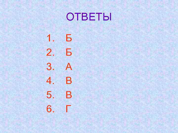 ОТВЕТЫ 1. 2. 3. 4. 5. 6. Б Б А В В Г 