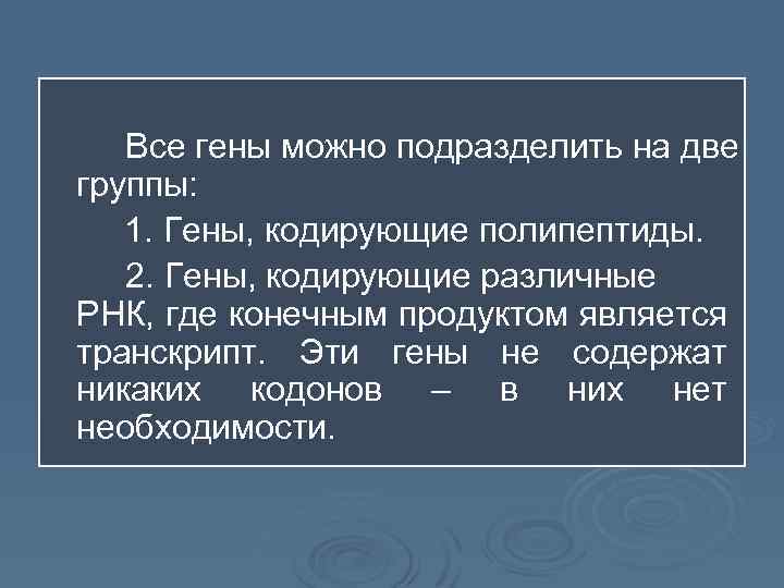 Все гены можно подразделить на две группы: 1. Гены, кодирующие полипептиды. 2. Гены, кодирующие