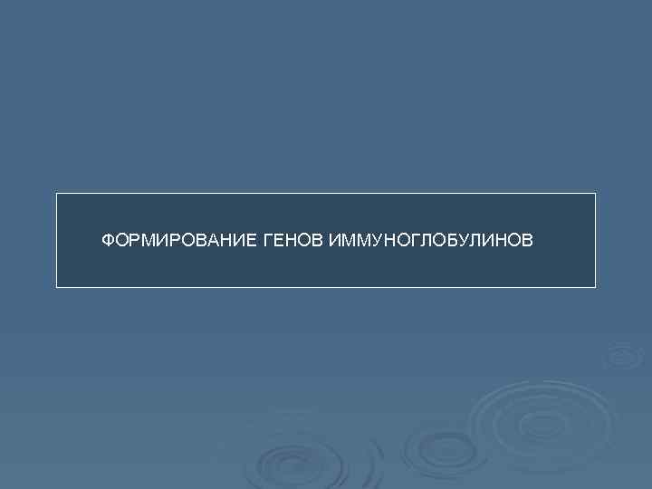 ФОРМИРОВАНИЕ ГЕНОВ ИММУНОГЛОБУЛИНОВ 