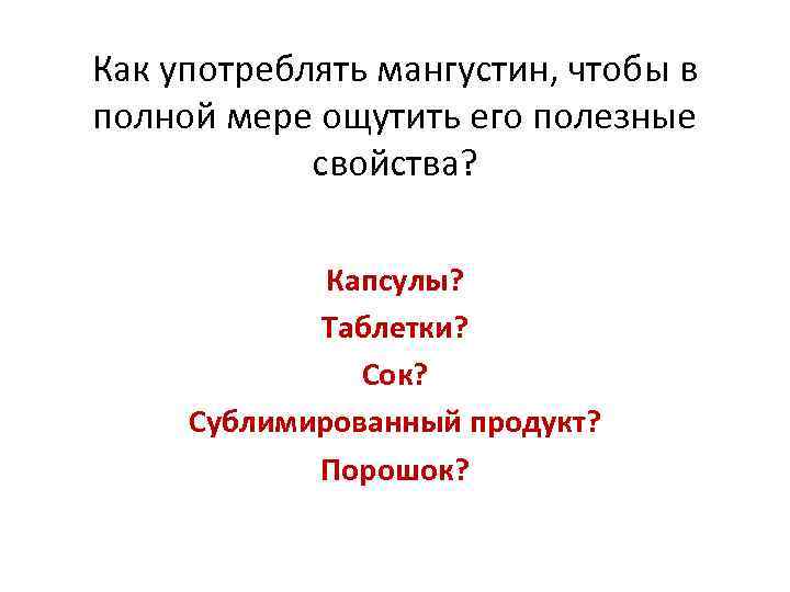 Как употреблять мангустин, чтобы в полной мере ощутить его полезные свойства? Капсулы? Таблетки? Сок?