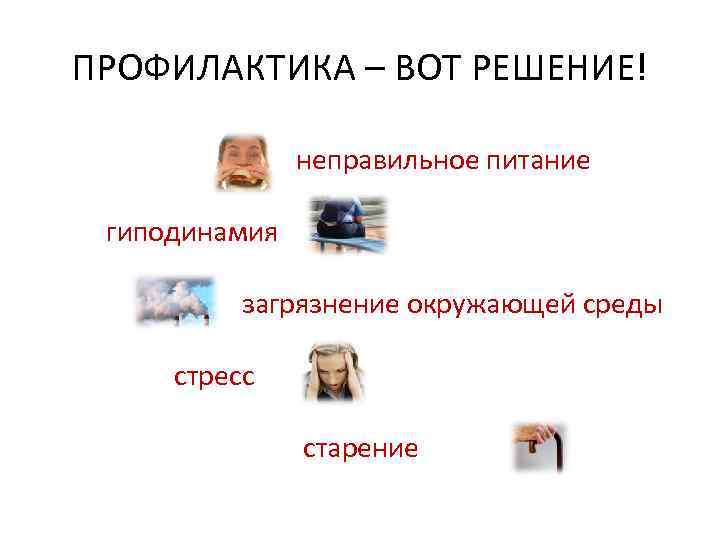 ПРОФИЛАКТИКА – ВОТ РЕШЕНИЕ! неправильное питание гиподинамия загрязнение окружающей среды стресс старение 