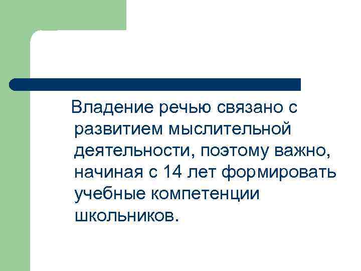 Владение речью связано с развитием мыслительной деятельности, поэтому важно, начиная с 14 лет формировать