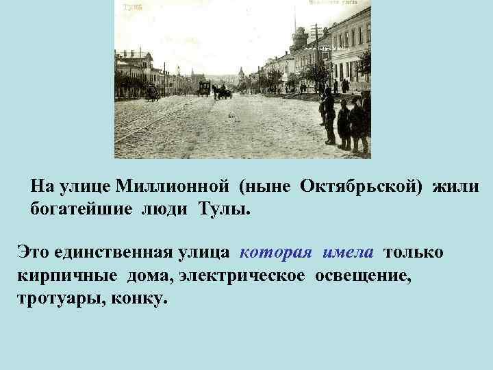 На улице Миллионной (ныне Октябрьской) жили богатейшие люди Тулы. Это единственная улица которая имела