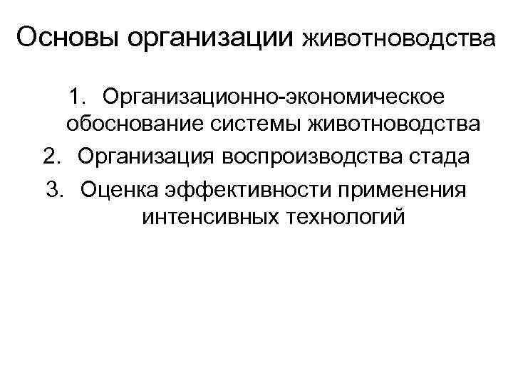 Основы организации животноводства 1. Организационно-экономическое обоснование системы животноводства 2. Организация воспроизводства стада 3. Оценка