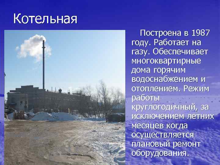 Котельная Построена в 1987 году. Работает на газу. Обеспечивает многоквартирные дома горячим водоснабжением и