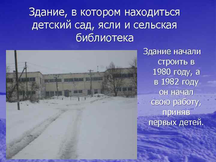 Здание, в котором находиться детский сад, ясли и сельская библиотека Здание начали строить в