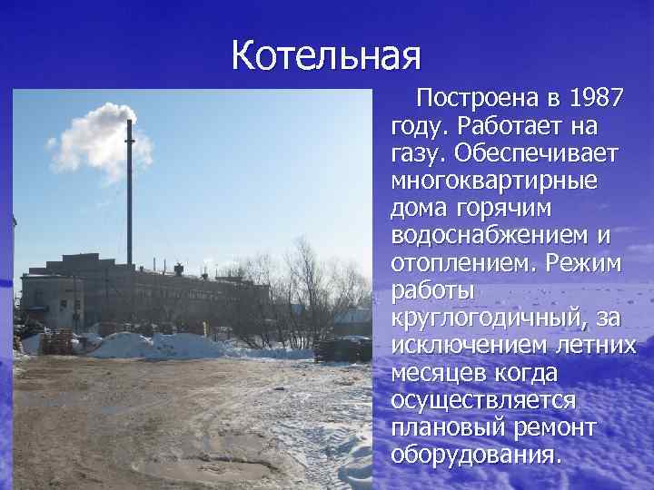 Котельная Построена в 1987 году. Работает на газу. Обеспечивает многоквартирные дома горячим водоснабжением и