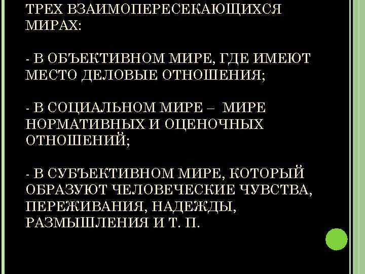 ТРЕХ ВЗАИМОПЕРЕСЕКАЮЩИХСЯ МИРАХ: - В ОБЪЕКТИВНОМ МИРЕ, ГДЕ ИМЕЮТ МЕСТО ДЕЛОВЫЕ ОТНОШЕНИЯ; - В