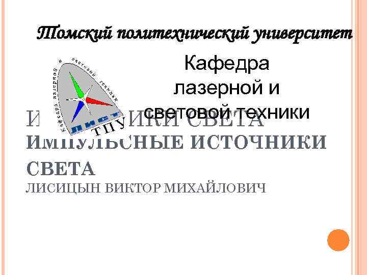 Томский политехнический университет Кафедра лазерной и световой техники ИСТОЧНИКИ СВЕТА ИМПУЛЬСНЫЕ ИСТОЧНИКИ СВЕТА ЛИСИЦЫН