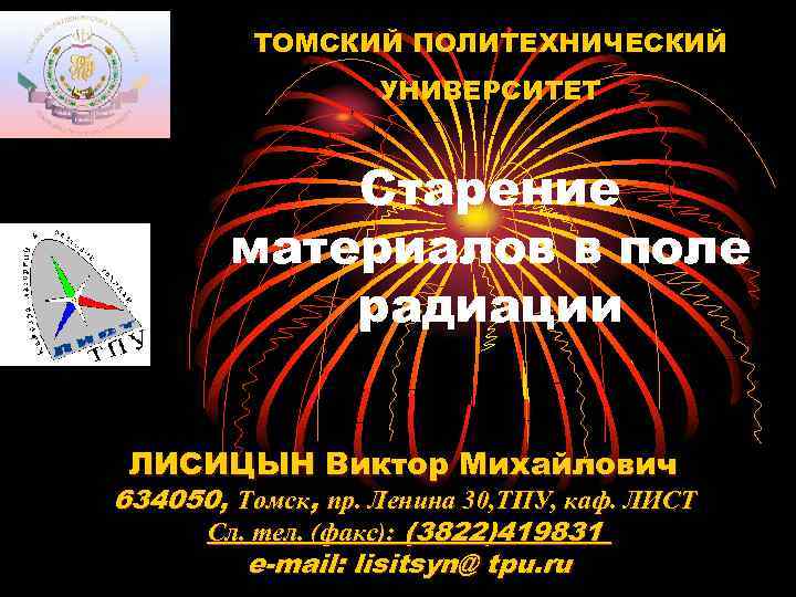 ТОМСКИЙ ПОЛИТЕХНИЧЕСКИЙ УНИВЕРСИТЕТ Старение материалов в поле радиации ЛИСИЦЫН Виктор Михайлович 634050, Томск, пр.