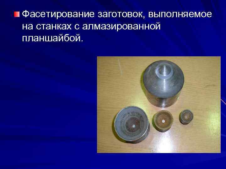 Фасетирование заготовок, выполняемое на станках с алмазированной планшайбой. 