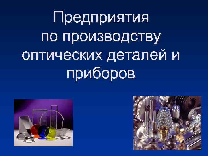 Предприятия по производству оптических деталей и приборов 