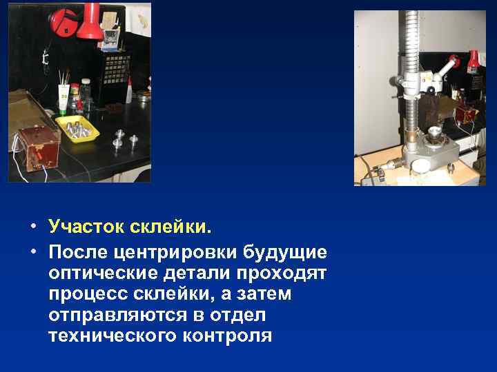  • Участок склейки. • После центрировки будущие оптические детали проходят процесс склейки, а
