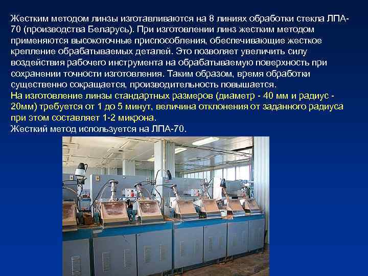 Жестким методом линзы изготавливаются на 8 линиях обработки стекла ЛПА 70 (производства Беларусь). При