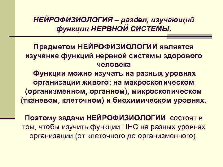НЕЙРОФИЗИОЛОГИЯ – раздел, изучающий функции НЕРВНОЙ СИСТЕМЫ. Предметом НЕЙРОФИЗИОЛОГИИ является изучение функций нервной системы