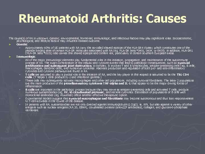 Rheumatoid Arthritis: Causes The cause(s) of RA is unknown. Genetic, environmental, hormonal, immunologic, and