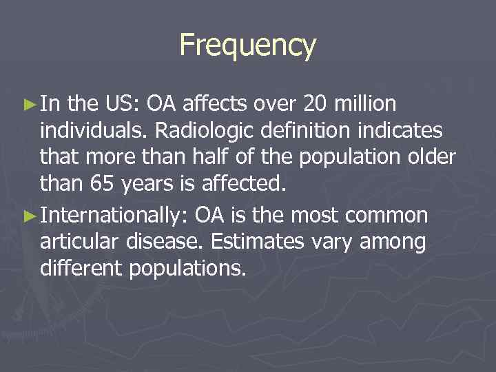 Frequency ► In the US: OA affects over 20 million individuals. Radiologic definition indicates